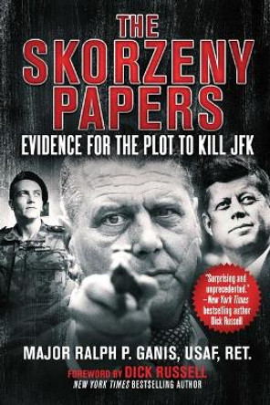 The Skorzeny Papers: Evidence for the Plot to Kill JFK by Ralph Ganis