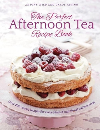 The Perfect Afternoon Tea Recipe Book: More than 200 classic recipes for every kind of traditional teatime treat by Antony Wild