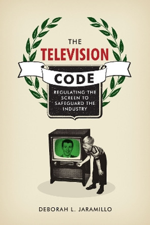 The Television Code: Regulating the Screen to Safeguard the Industry by Deborah L. Jaramillo