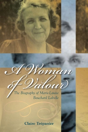 A Woman of Valour: The Biography of Marie-Louise Bouchard Labelle by Claire Trepanier