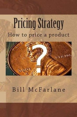Pricing Strategy: How to price a product by Bill McFarlane