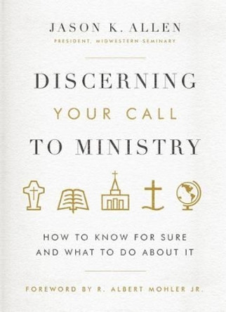 Discerning Your Call to Ministry: How to Know for Sure and What to Do about It by Jason K Allen