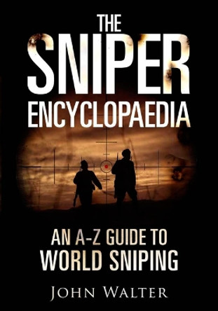 The Sniper Encyclopaedia: An A-Z Guide to World Sniping by John Walter