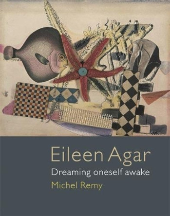 Eileen Agar: Dreaming Oneself Awake by Michel Remy