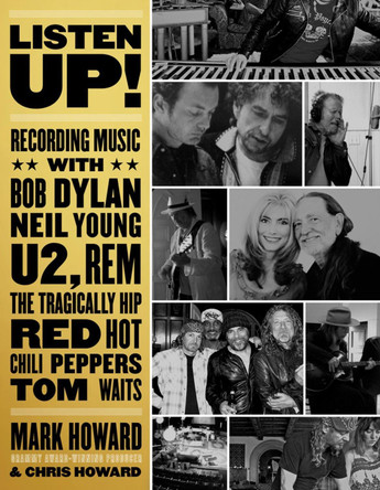 Listen Up!: Recording Music with Bob Dylan, Neil Young, U2, The Tragically Hip, REM, Iggy Pop, Red Hot Chili Peppers, Tom Waits... by Mark Howard