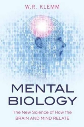 Mental Biology: The New Science of How the Brain and Mind Relate by W.R. Klemm