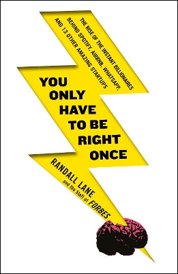 You Only Have To Be Right Once: The Rise of the Instant Billionaires Behind Spotify, Airbnb, WhatsApp, and 13 Other Amazing Startups by Randall Lane