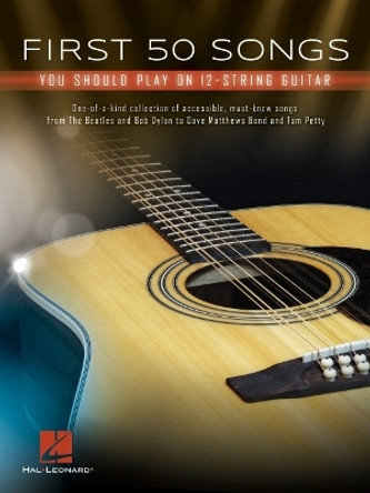 First 50 Songs: You Should Play on 12-String Guitar by Hal Leonard Corp.