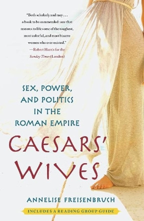 Caesars' Wives: Sex, Power, and Politics in the Roman Empire by Annelise Freisenbruch