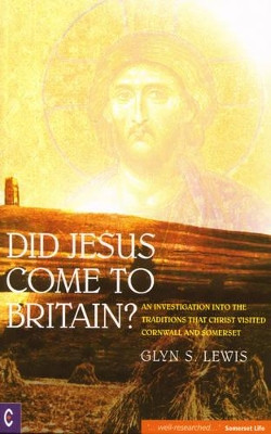 Did Jesus Come to Britain?: An Investigation into the Traditions That Christ Visited Cornwall and Somerset by Glynn S. Lewis