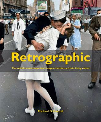 Retrographic: History's Most Exciting Images Transformed into Living Colour Michael D. Carroll 9781908211507