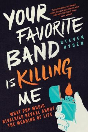 Your Favorite Band Is Killing Me: What Pop Music Rivalries Reveal about the Meaning of Life by Steven Hyden