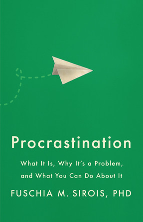 Procrastination: What It Is, Why It's a Problem, and What You Can Do about It by Fuschia M Sirois