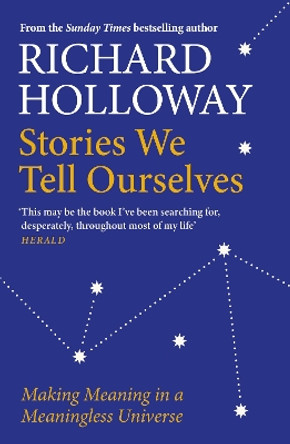 Stories We Tell Ourselves: Making Meaning in a Meaningless Universe by Richard Holloway 9781786899965