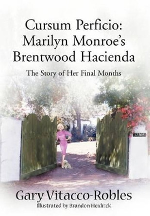 Cursum Perficio: Marilyn Monroe's Brentwood Hacienda: The Story of Her Final Months by Gary Vitacco-Robles 9780595749805