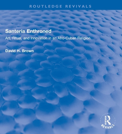 Santería Enthroned: Art, Ritual, and Innovation in an Afro-Cuban Religion by David H. Brown 9780367332198