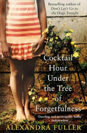 Cocktail Hour Under the Tree of Forgetfulness by Alexandra Fuller 9781849832960