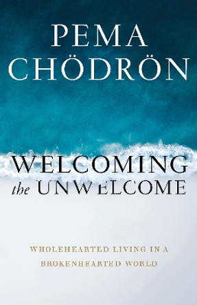 Welcoming the Unwelcome: Wholehearted Living in a Brokenhearted World by Pema Chodron 9781611805659