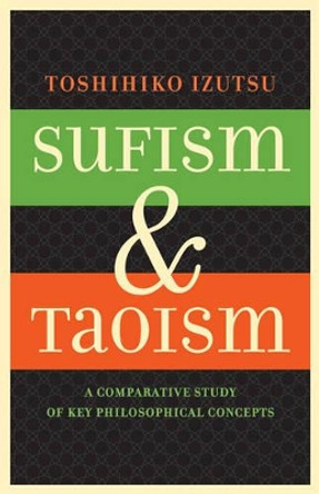 Sufism and Taoism: A Comparative Study of Key Philosophical Concepts by Toshihiko Izutsu 9780520292475