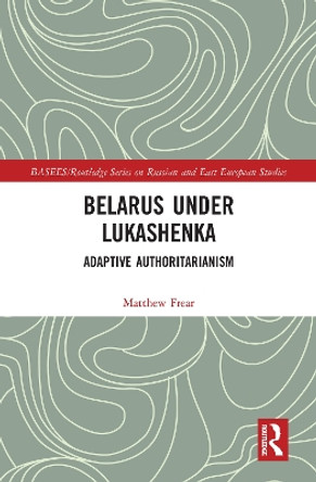 Belarus under Lukashenka: Adaptive Authoritarianism by Matthew Frear 9780367586294