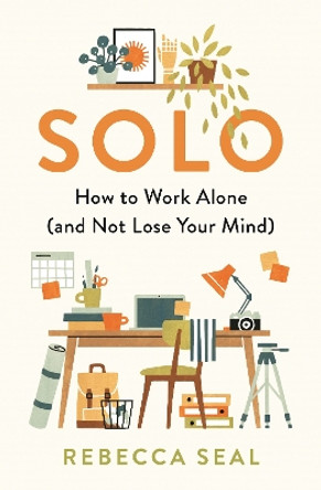 Solo: How to Work Alone (and Not Lose Your Mind) by Rebecca Seal 9781788164856