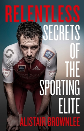 Relentless: Secrets of the Sporting Elite by Alistair Brownlee 9780008408152