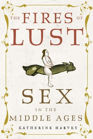 The Fires of Lust: Sex in the Middle Ages by Katherine Harvey 9781789144895