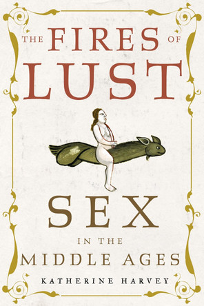 The Fires of Lust: Sex in the Middle Ages by Katherine Harvey 9781789144895