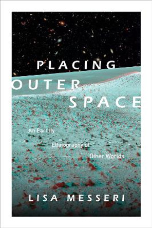 Placing Outer Space: An Earthly Ethnography of Other Worlds by Lisa Messeri 9780822362036