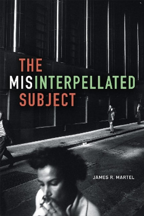 The Misinterpellated Subject by James R. Martel 9780822362968