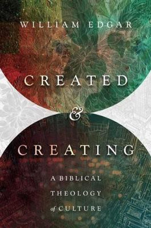 Created and Creating: A Biblical Theology of Culture by William Edgar 9780830851522