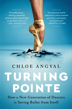 Turning Pointe: How a New Generation of Dancers Is Saving Ballet from Itself by Chloe Angyal 9781645036715