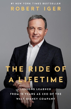 The Ride of a Lifetime: Lessons Learned from 15 Years as CEO of the Walt Disney Company by Robert Iger 9780399592096