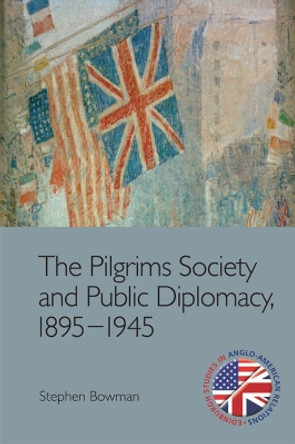 The Pilgrims Society and Public Diplomacy, 1895 1945 by Stephen Bowman 9781474452151