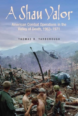 A Shau Valor: American Combat Operations in the Valley of Death, 1963-1971 by Thomas R. Yarborough 9781612008912