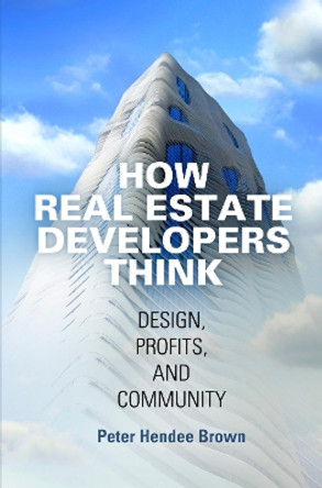 How Real Estate Developers Think: Design, Profits, and Community by Peter Hendee Brown 9780812224054