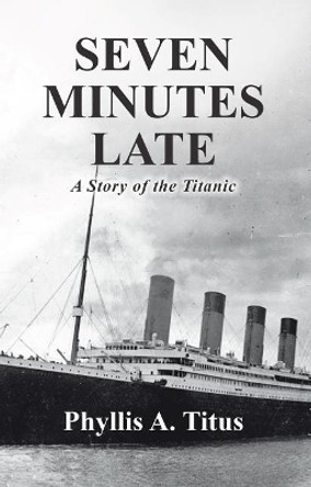 Seven Minutes Late: A Story of the Titanic by Phyllis a Titus 9781512787856