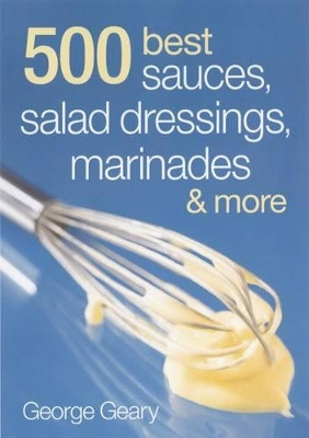 500 Best Sauces, Salad Dressings, Marinades & More by George Geary 9780778802273