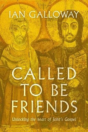 Called To Be Friends: Unlocking the Heart of John's Gospel by Ian Galloway 9781529356823