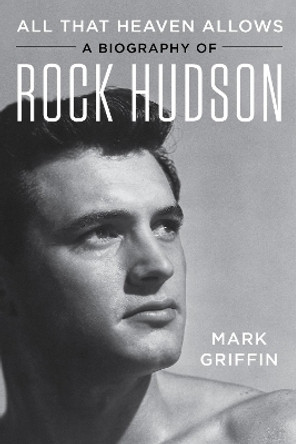 All That Heaven Allows: A Biography of Rock Hudson by Mark Griffin 9780062408860