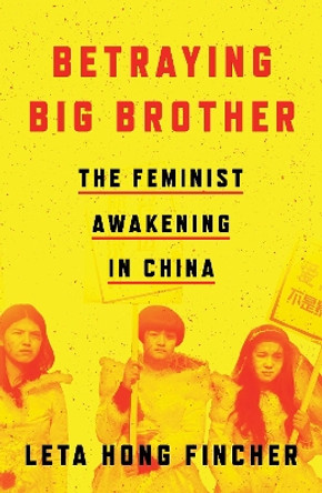 Betraying Big Brother: The Feminist Awakening in China by Leta Hong Fincher 9781786633651