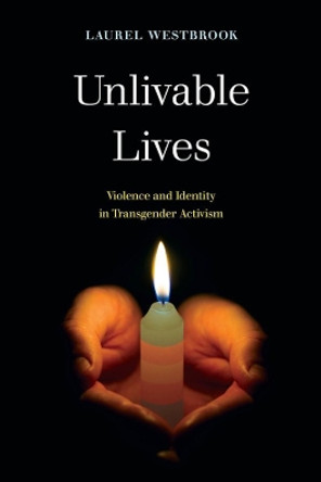 Unlivable Lives: Violence and Identity in Transgender Activism by Laurel Westbrook 9780520316584