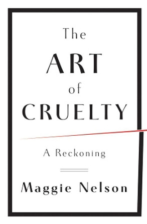 The Art of Cruelty: A Reckoning by Maggie Nelson 9780393072150