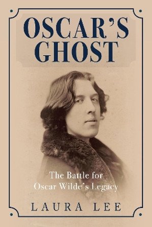 Oscar's Ghost: The Battle for Oscar Wilde's Legacy by Laura Lee 9781445662589