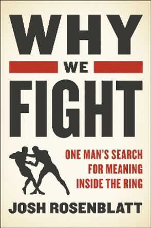 Why We Fight: One Man's Search for Meaning Inside the Ring by Josh Rosenblatt 9780062569981