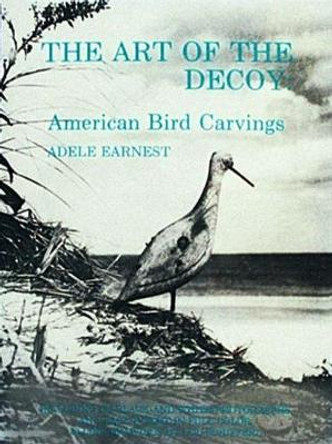 The Art of the Decoy: American Bird Carvings Adele Earnest 9780916838584