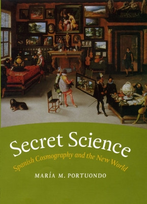 Secret Science: Spanish Cosmography and the New World by Maria M. Portuondo 9780226055404