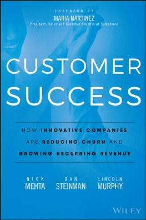 Customer Success: How Innovative Companies Are Reducing Churn and Growing Recurring Revenue by Nick Mehta 9781119167969