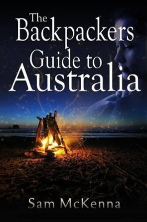 The Backpackers Guide to Australia by Sam M McKenna 9781494398200