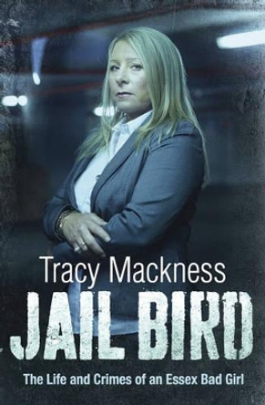 Jail Bird - The Life and Crimes of an Essex Bad Girl by Tracy Mackness 9781471100901